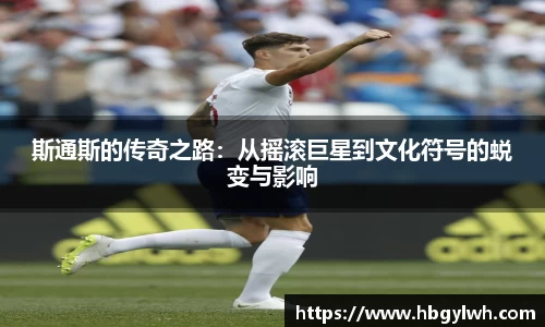 斯通斯的传奇之路:从摇滚巨星到文化符号的蜕变与影响
